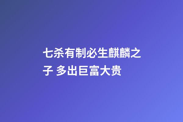 七杀有制必生麒麟之子 多出巨富大贵